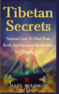 Tibetische Geheimnisse: Natürliche Heilung zur Heilung Ihres Körpers und Steigerung des Stoffwechsels in 5 einfachen Schritten - Tibetan Secrets: Natural Cure To Heal Your Body And Increase Metabolism In 5 Simple Steps
