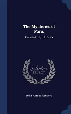 Die Geheimnisse von Paris: Aus dem Fr., von J.D. Smith - The Mysteries of Paris: From the Fr., by J.D. Smith