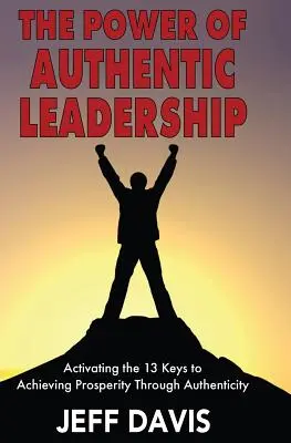 Die Kraft der authentischen Führung: Die Aktivierung der 13 Schlüssel zum Wohlstand durch Authentizität - The Power of Authentic Leadership: Activating the 13 Keys to Achieving Prosperity Through Authenticity