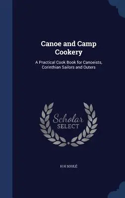 Kanu- und Camp-Küche: Ein praktisches Kochbuch für Kanufahrer, Korinthen-Segler und Ausflügler - Canoe and Camp Cookery: A Practical Cook Book for Canoeists, Corinthian Sailors and Outers