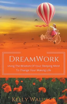 Traumarbeit: Die Weisheit des schlafenden Geistes nutzen, um das Leben im Wachzustand zu verändern - DreamWork: Using The Wisdom Of Your Sleeping Mind To Change Your Waking Life