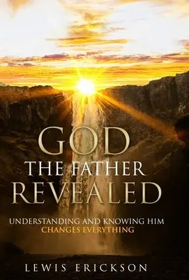 Gott, der Vater, offenbart: Ihn zu verstehen und zu kennen verändert alles - God the Father Revealed: Understanding and Knowing Him Changes Everything