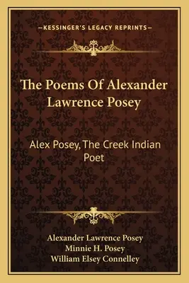 Die Gedichte von Alexander Lawrence Posey: Alex Posey, der Creek-Indianer-Dichter - The Poems Of Alexander Lawrence Posey: Alex Posey, The Creek Indian Poet