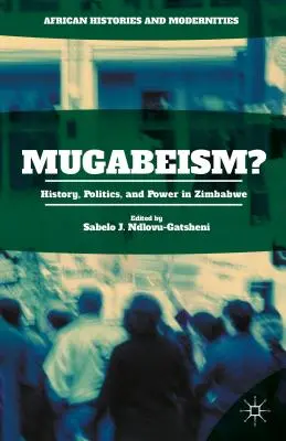 Mugabeismus? Geschichte, Politik und Macht in Simbabwe - Mugabeism?: History, Politics, and Power in Zimbabwe