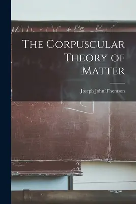 Die korpuskulare Theorie der Materie - The Corpuscular Theory of Matter