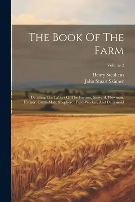 Das Buch vom Bauernhof: Die Arbeit des Landwirts, des Verwalters, des Pflügers, des Heckenschneiders, des Viehzüchters, des Hirten, des Feldarbeiters und der Sennerin; Volum - The Book Of The Farm: Detailing The Labors Of The Farmer, Steward, Plowman, Hedger, Cattle-man, Shepherd, Field-worker, And Dairymaid; Volum