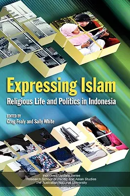 Den Islam zum Ausdruck bringen: Religiöses Leben und Politik in Indonesien - Expressing Islam: Religious Life and Politics in Indonesia