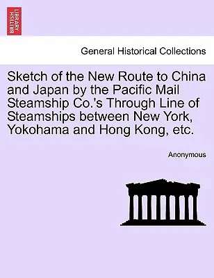 Sketch of the New Route to China and Japan by the Pacific Mail Steamship Co.'s Through Line of Steamships Between New York, Yokohama and Hong Kong, Et