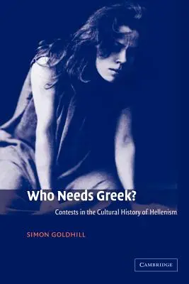Wer braucht Griechisch? Kontroversen in der Kulturgeschichte des Hellenismus - Who Needs Greek?: Contests in the Cultural History of Hellenism