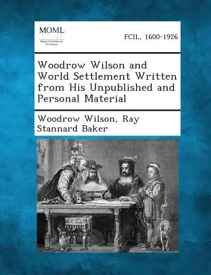 Woodrow Wilson und die Weltordnung, geschrieben aus seinem unveröffentlichten und persönlichen Material - Woodrow Wilson and World Settlement Written from His Unpublished and Personal Material