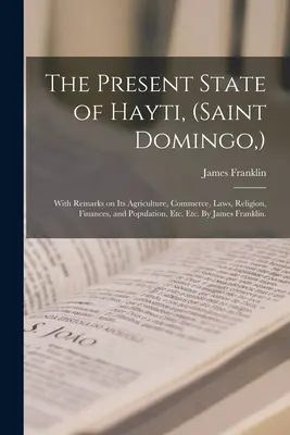 Der gegenwärtige Zustand von Hayti, (Saint Domingo, ): Mit Bemerkungen über seine Landwirtschaft, Handel, Gesetze, Religion, Finanzen und Bevölkerung, etc. usw. Von James - The Present State of Hayti, (Saint Domingo, ): With Remarks on Its Agriculture, Commerce, Laws, Religion, Finances, and Population, Etc. Etc. By James