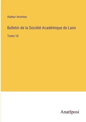 Bulletin de la Socit Acadmique de Laon: Band 10 - Bulletin de la Socit Acadmique de Laon: Tome 10