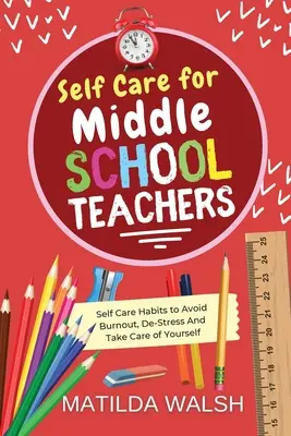 Selbstfürsorge für Lehrer der Mittelstufe - 37 Gewohnheiten, um Burnout zu vermeiden, Stress abzubauen und sich um sich selbst zu kümmern - Self Care for Middle School Teachers - 37 Habits to Avoid Burnout, De-Stress And Take Care of Yourself