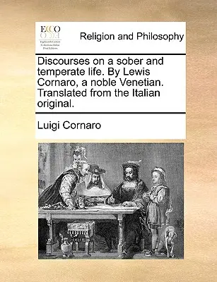Diskurse über ein nüchternes und gemäßigtes Leben. von Lewis Cornaro, einem edlen Venezianer. Übersetzt aus dem italienischen Original. - Discourses on a Sober and Temperate Life. by Lewis Cornaro, a Noble Venetian. Translated from the Italian Original.
