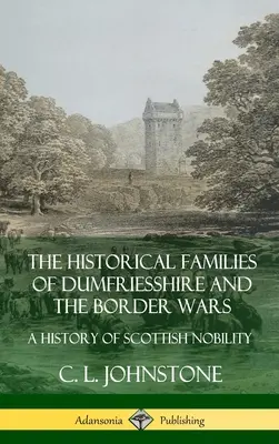 Die historischen Familien von Dumfriesshire und die Grenzkriege: Eine Geschichte des schottischen Adels (Hardcover) - The Historical Families of Dumfriesshire and the Border Wars: A History of Scottish Nobility (Hardcover)
