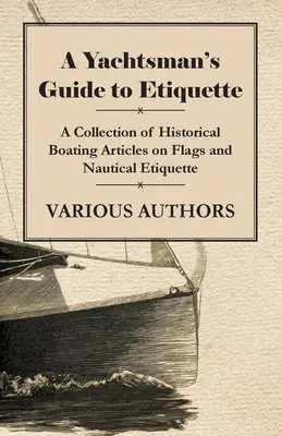A Yachtsman's Guide to Etiquette - Eine Sammlung historischer Bootsartikel über Flaggen und nautische Etikette - A Yachtsman's Guide to Etiquette - A Collection of Historical Boating Articles on Flags and Nautical Etiquette