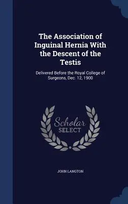 Der Zusammenhang zwischen Leistenbruch und Hodenabstieg: Vortrag vor dem Königlichen Chirurgenkollegium, 12. Dezember 1900 - The Association of Inguinal Hernia With the Descent of the Testis: Delivered Before the Royal College of Surgeons, Dec. 12, 1900