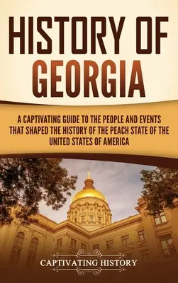 Geschichte Georgiens: Ein fesselnder Leitfaden zu den Menschen und Ereignissen, die die Geschichte des Pfirsichstaates der Vereinigten Staaten von Amerika geprägt haben - History of Georgia: A Captivating Guide to the People and Events That Shaped the History of the Peach State of the United States of Americ