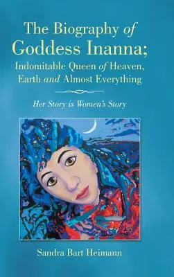 Die Biographie der Göttin Inanna; Unbezwingbare Königin des Himmels, der Erde und von fast allem: Ihre Geschichte ist die Geschichte der Frauen - The Biography of Goddess Inanna; Indomitable Queen of Heaven, Earth and Almost Everything: Her Story is Women's Story