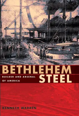 Bethlehem Steel: Erbauer und Arsenal von Amerika - Bethlehem Steel: Builder and Arsenal of America