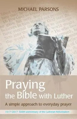 Mit Luther die Bibel beten: Ein einfacher Ansatz für das tägliche Gebet - Praying the Bible with Luther: A simple approach to everyday prayer