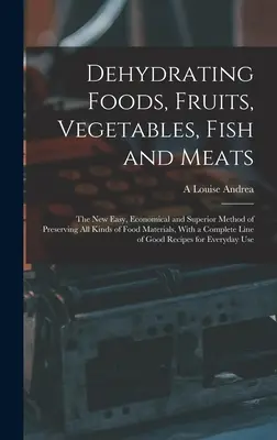 Dehydrieren von Lebensmitteln, Obst, Gemüse, Fisch und Fleisch: Die neue einfache, wirtschaftliche und vorzügliche Methode der Konservierung aller Arten von Lebensmitteln, mit einem - Dehydrating Foods, Fruits, Vegetables, Fish and Meats: The New Easy, Economical and Superior Method of Preserving All Kinds of Food Materials, With a