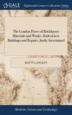 Die Londoner Preise der Maurer Materialien und Arbeiten, sowohl von neuen Gebäuden und Reparaturen, gerecht ermittelt: Und die gewöhnlichen Erhebungen und Missbräuche dort - The London Prices of Bricklayers Materials and Works, Both of new Buildings and Repairs, Justly Ascertained: And the Common Exactions And Abuses There