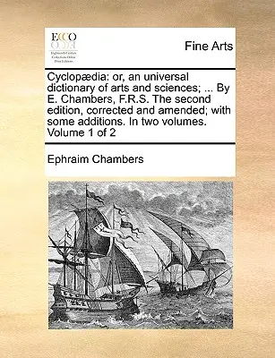 Cyclopdia: or, an universal dictionary of arts and sciences; ... Von E. Chambers, F.R.S. Die zweite, korrigierte und ergänzte Auflage - Cyclopdia: or, an universal dictionary of arts and sciences; ... By E. Chambers, F.R.S. The second edition, corrected and amended