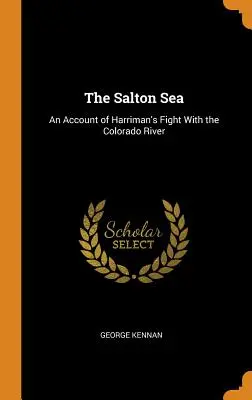 Der Saltonsee: Ein Bericht über Harrimans Kampf mit dem Colorado River - The Salton Sea: An Account of Harriman's Fight With the Colorado River