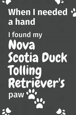 Als ich eine Hand brauchte, fand ich die Pfote meines Nova Scotia Duck Tolling Retrievers: Für Nova Scotia Duck Tolling Retriever-Welpen-Fans - When I needed a hand, I found my Nova Scotia Duck Tolling Retriever's paw: For Nova Scotia Duck Tolling Retriever Puppy Fans