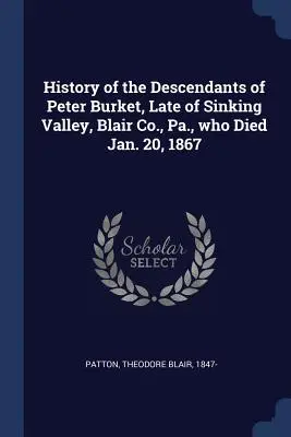 Geschichte der Nachkommen des am 20. Januar 1867 verstorbenen Peter Burket aus Sinking Valley, Blair County, Pa. - History of the Descendants of Peter Burket, Late of Sinking Valley, Blair Co., Pa., who Died Jan. 20, 1867