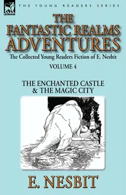 Die gesammelten Jugendromane von E. Nesbit - Band 4: Die Abenteuer im Reich der Fantasie - Das verzauberte Schloss und die magische Stadt - The Collected Young Readers Fiction of E. Nesbit-Volume 4: The Fantastic Realms Adventures-The Enchanted Castle & The Magic City