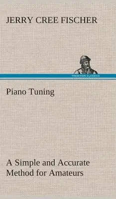 Klavierstimmung Eine einfache und genaue Methode für Amateure (Fischer J. Cree (Jerry Cree)) - Piano Tuning A Simple and Accurate Method for Amateurs (Fischer J. Cree (Jerry Cree))