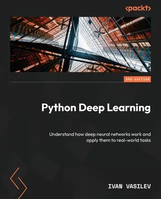 Python Deep Learning - Dritte Auflage: Verstehen Sie, wie tiefe neuronale Netze funktionieren und wenden Sie sie auf reale Aufgaben an - Python Deep Learning - Third Edition: Understand how deep neural networks work and apply them to real-world tasks