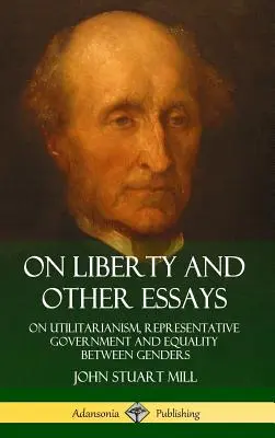 Über die Freiheit und andere Aufsätze: Über den Utilitarismus, die repräsentative Regierung und die Gleichheit zwischen den Geschlechtern (Hardcover) - On Liberty and Other Essays: On Utilitarianism, Representative Government and Equality Between Genders (Hardcover)