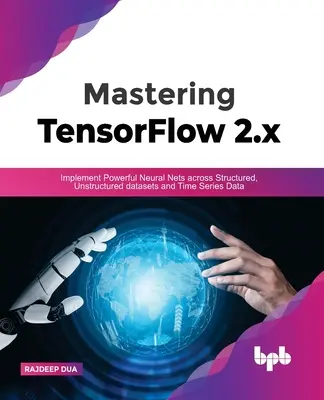 Tensorflow 2.X meistern: Leistungsstarke neuronale Netze für strukturierte, unstrukturierte Datensätze und Zeitreihendaten implementieren - Mastering Tensorflow 2.X: Implement Powerful Neural Nets Across Structured, Unstructured Datasets and Time Series Data