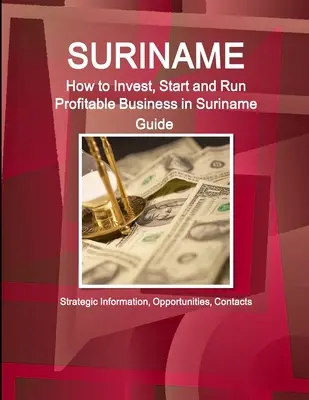 Suriname: Leitfaden für Investitionen, Gründung und Führung eines profitablen Unternehmens in Suriname - Strategische Informationen, Möglichkeiten, Kontakte - Suriname: How to Invest, Start and Run Profitable Business in Suriname Guide - Strategic Information, Opportunities, Contacts