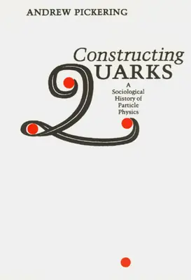 Quarks konstruieren: Eine soziologische Geschichte der Teilchenphysik - Constructing Quarks: A Sociological History of Particle Physics