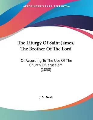 Die Liturgie des Heiligen Jakobus, des Bruders des Herrn: Oder Nach Dem Gebrauch Der Kirche Von Jerusalem (1858) - The Liturgy Of Saint James, The Brother Of The Lord: Or According To The Use Of The Church Of Jerusalem (1858)