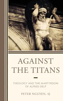 Gegen die Titanen: Theologie und das Martyrium von Alfred Delp - Against the Titans: Theology and the Martyrdom of Alfred Delp