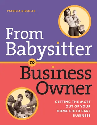 Vom Babysitter zum Geschäftsinhaber: So holen Sie das Beste aus Ihrer häuslichen Kinderbetreuung heraus - From Babysitter to Business Owner: Getting the Most Out of Your Home Child Care Business