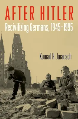 Nach Hitler: Die Re-Zivilisierung der Deutschen, 1945-1995 - After Hitler: Recivilizing Germans, 1945-1995