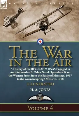 Der Krieg in der Luft: Band 4-A History of the RFC, RAF & RNAS Engaged in Anti-Submarine & Other Naval Operations & on the Western Front fr - The War in the Air: Volume 4-A History of the RFC, RAF & RNAS Engaged in Anti-Submarine & Other Naval Operations & on the Western Front fr