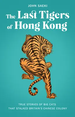 Die letzten Tiger von Hongkong: Wahre Geschichten über Großkatzen, die sich an Großbritanniens chinesische Kolonie heranpirschten - The Last Tigers of Hong Kong: True Stories of Big Cats That Stalked Britain's Chinese Colony