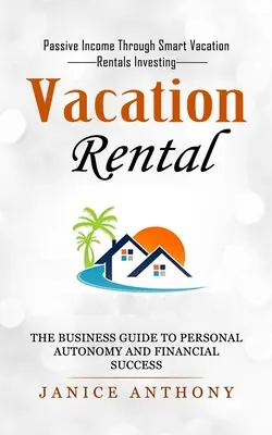 Ferienvermietung: Passives Einkommen durch kluges Investieren in Ferienvermietungen (Der Business-Leitfaden für persönliche Autonomie und finanziellen Erfolg) - Vacation Rental: Passive Income Through Smart Vacation Rentals Investing (The Business Guide to Personal Autonomy and Financial Success