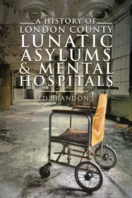 Die Geschichte der Londoner Irrenanstalten und psychiatrischen Krankenhäuser - A History of London County Lunatic Asylums & Mental Hospitals