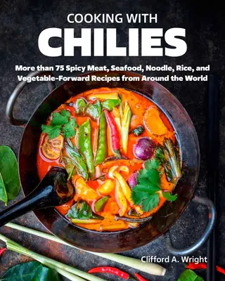 Kochen mit Chilis: Scharfe Fleisch-, Meeresfrüchte-, Nudel-, Reis- und Gemüserezepte aus der ganzen Welt - Cooking with Chiles: Spicy Meat, Seafood, Noodle, Rice, and Vegetable-Forward Recipes from Around the World