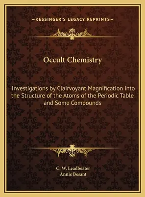Okkulte Chemie: Untersuchungen durch hellsichtige Vergrößerung über die Struktur der Atome des Periodensystems und einiger Verbindungen - Occult Chemistry: Investigations by Clairvoyant Magnification into the Structure of the Atoms of the Periodic Table and Some Compounds