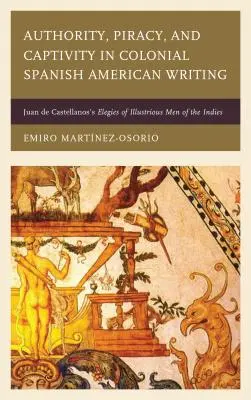 Autorität, Piraterie und Gefangenschaft in der spanisch-amerikanischen Kolonialliteratur: Juan de Castellanos' Elegien illustrer Männer aus den Indias - Authority, Piracy, and Captivity in Colonial Spanish American Writing: Juan de Castellanos's Elegies of Illustrious Men of the Indies