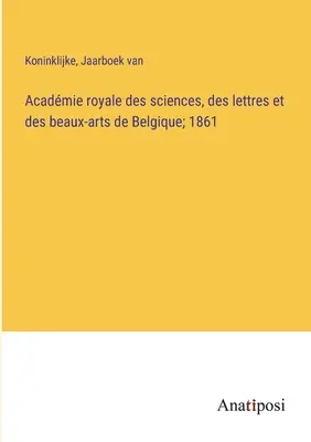 Königliche Akademie der Wissenschaften, der Literatur und der schönen Künste von Belgien; 1861 - Acadmie royale des sciences, des lettres et des beaux-arts de Belgique; 1861